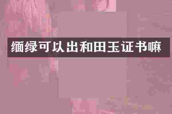 缅绿可以出和田玉证书嘛