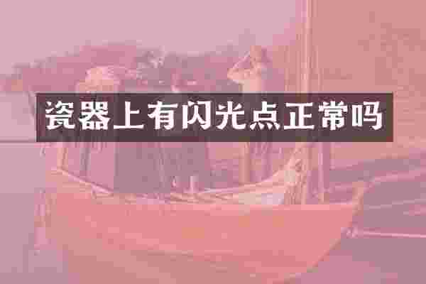 瓷器上有闪光点正常吗