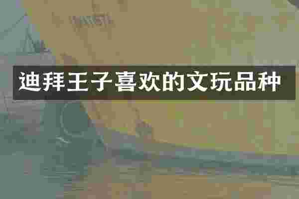 迪拜王子喜欢的文玩品种