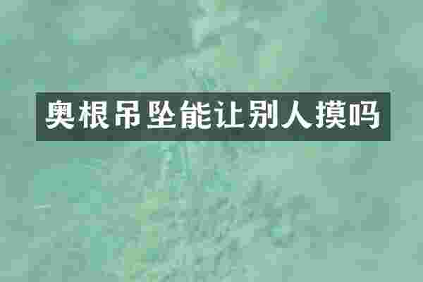 奥根吊坠能让别人摸吗