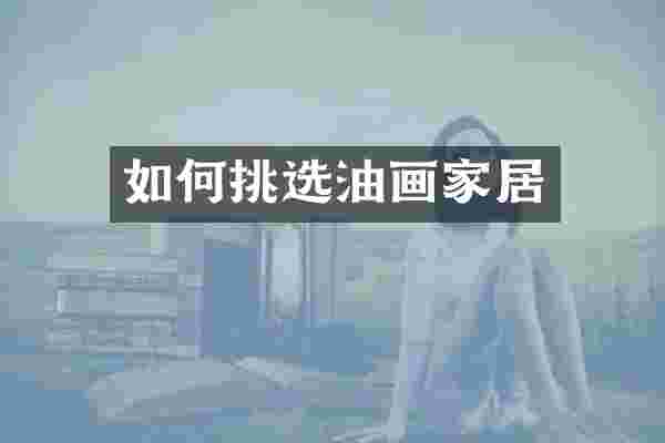 如何挑选油画家居