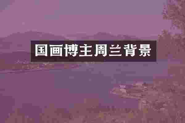 国画博主周兰背景