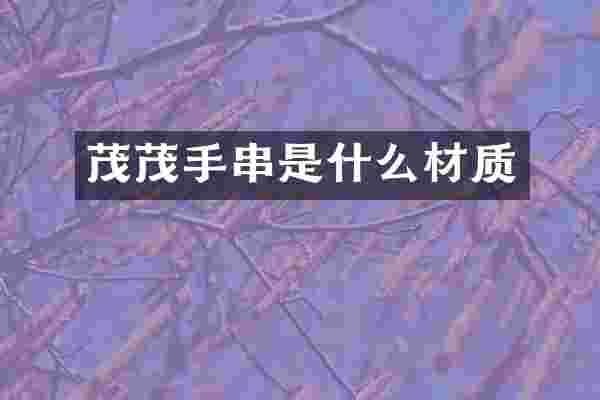 茂茂手串是什么材质