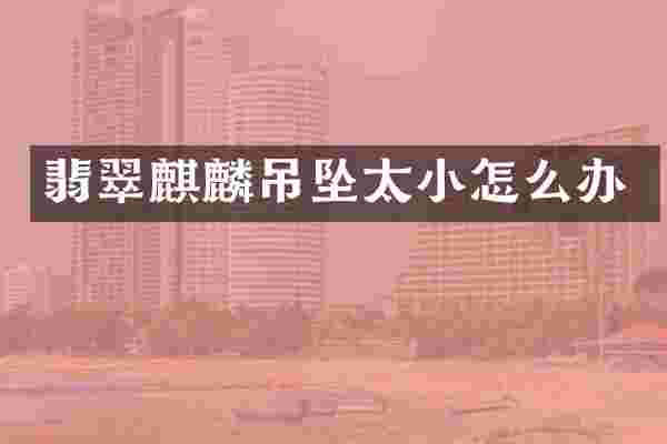 翡翠麒麟吊坠太小怎么办