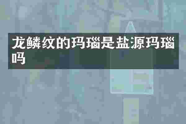 龙鳞纹的玛瑙是盐源玛瑙吗