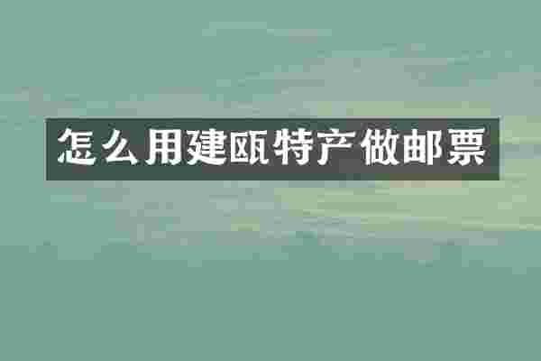 怎么用建瓯特产做邮票