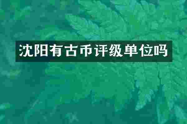 沈阳有古币评级单位吗