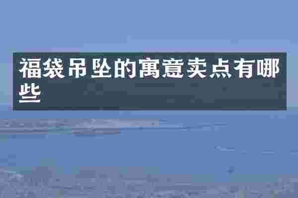 福袋吊坠的寓意卖点有哪些