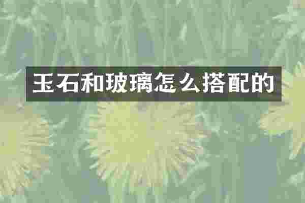 玉石和玻璃怎么搭配的