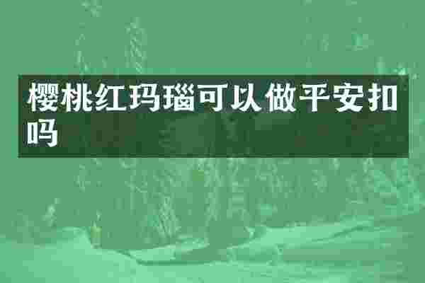 樱桃红玛瑙可以做平安扣吗