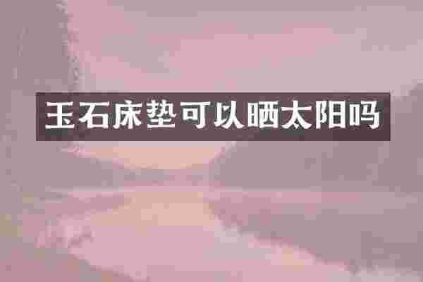 玉石床垫可以晒太阳吗