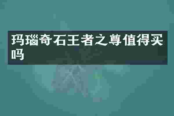 玛瑙奇石王者之尊值得买吗