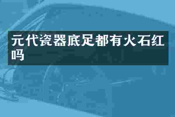元代瓷器底足都有火石红吗