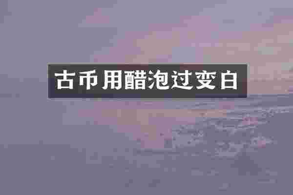 古币用醋泡过变白