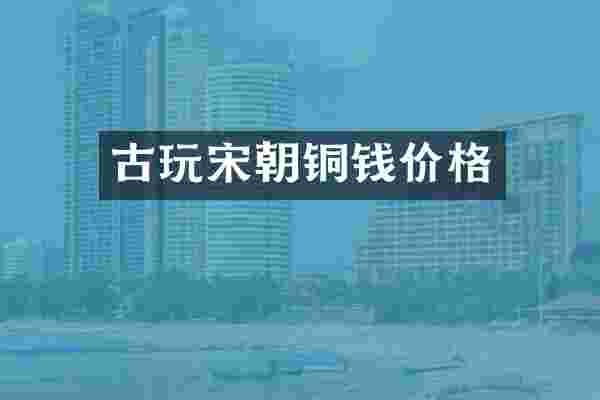 古玩宋朝铜钱价格