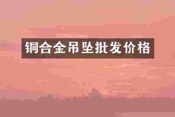 铜合金吊坠批发价格