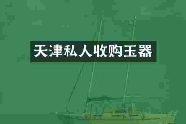天津私人收购玉器