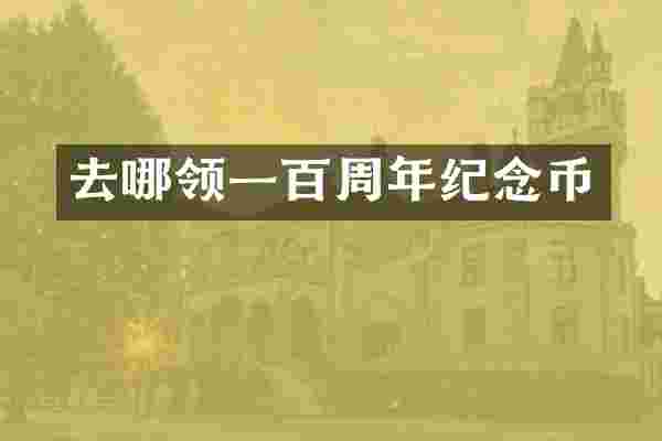 去哪领一百周年纪念币