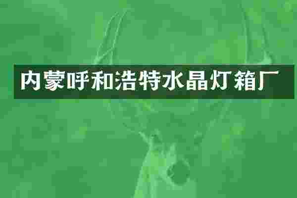 内蒙呼和浩特水晶灯箱厂