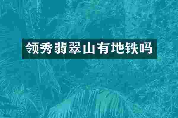 领秀翡翠山有地铁吗