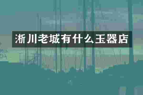 淅川老城有什么玉器店