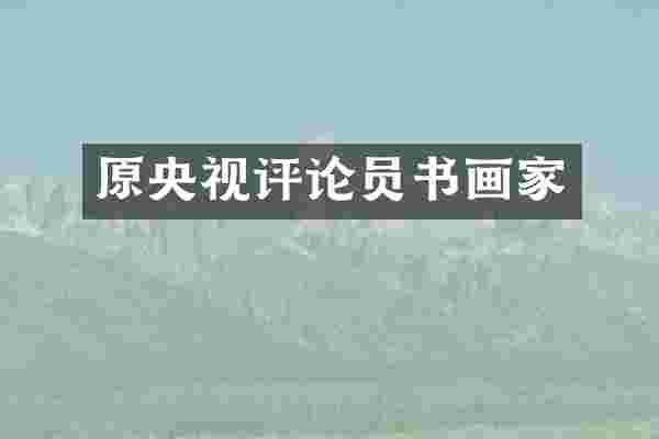 原央视评论员书画家