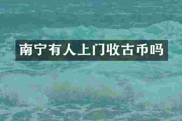 南宁有人上门收古币吗