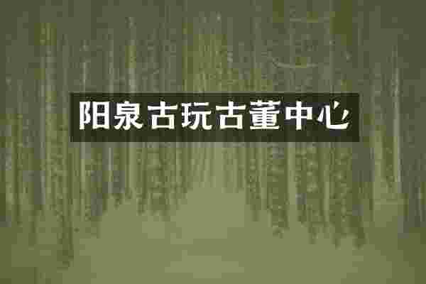 阳泉古玩古董中心