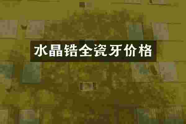 水晶锆全瓷牙价格