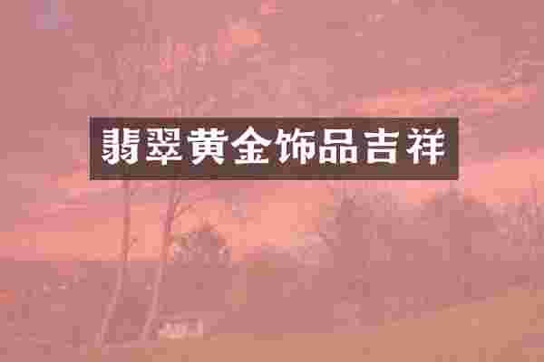 翡翠黄金饰品吉祥