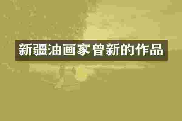 新疆油画家曾新的作品