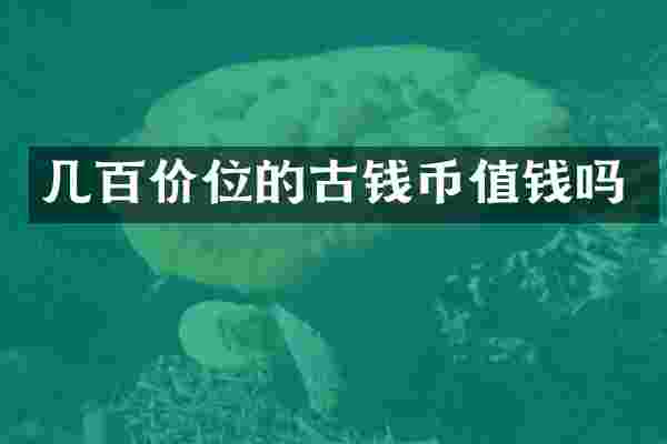 几百价位的古钱币值钱吗