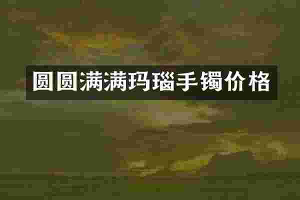 圆圆满满玛瑙手镯价格