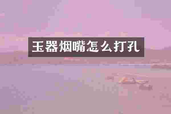 玉器烟嘴怎么打孔