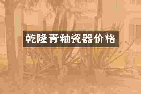 乾隆青釉瓷器价格