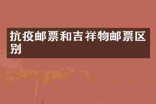 抗疫邮票和吉祥物邮票区别