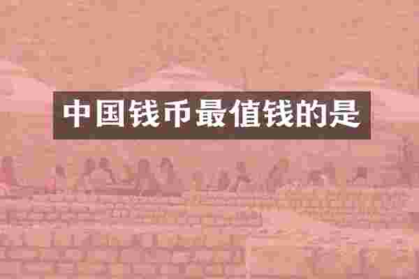 中国钱币最值钱的是