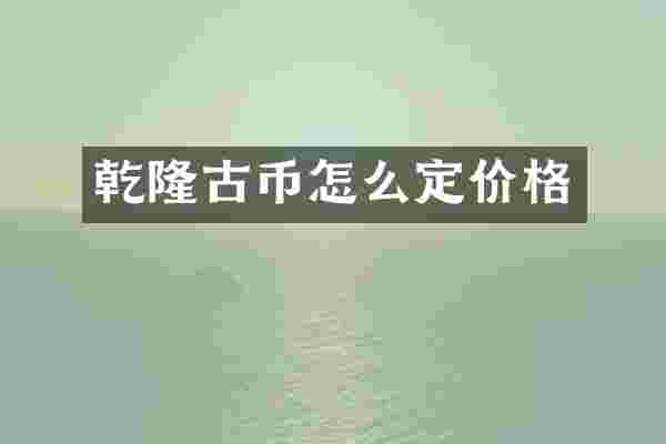 乾隆古币怎么定价格