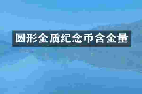 圆形金质纪念币含金量