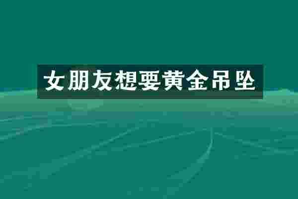 女朋友想要黄金吊坠