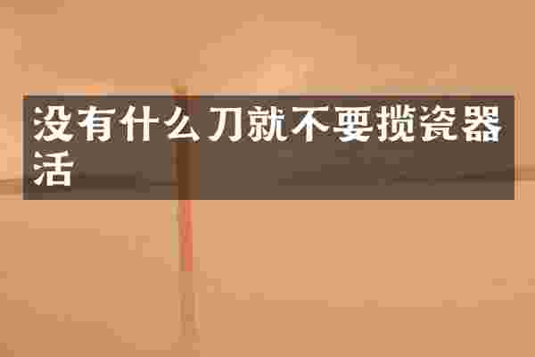 没有什么刀就不要揽瓷器活
