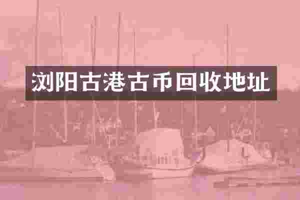 浏阳古港古币回收地址
