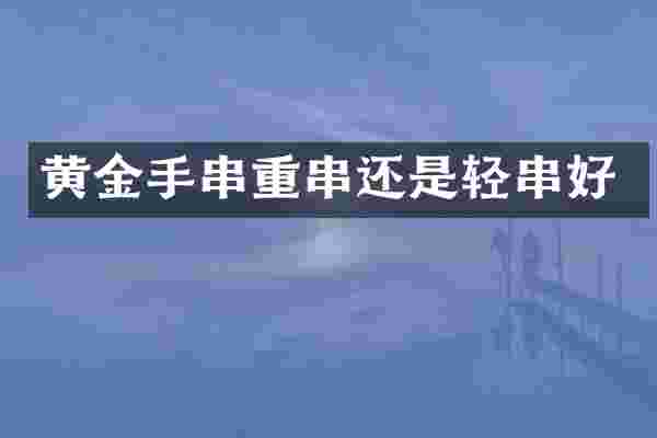 黄金手串重串还是轻串好