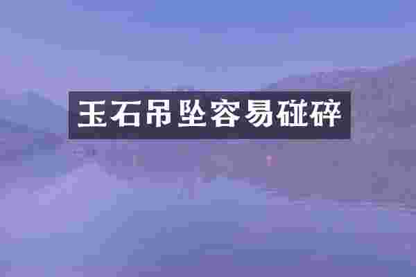 玉石吊坠容易碰碎