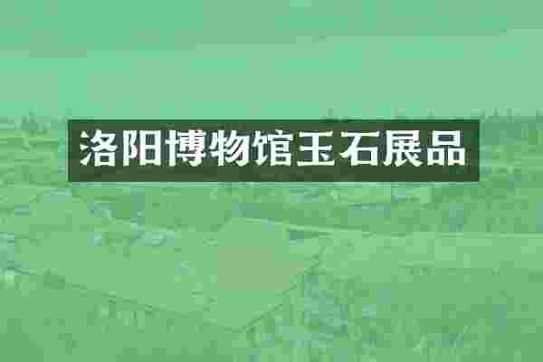 洛阳博物馆玉石展品