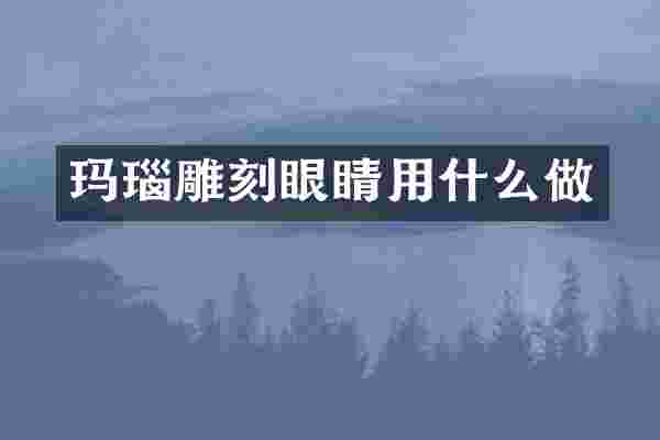 玛瑙雕刻眼睛用什么做