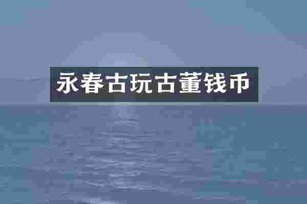 永春古玩古董钱币