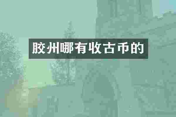 胶州哪有收古币的