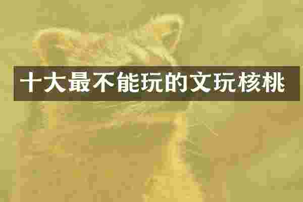 十大最不能玩的文玩核桃