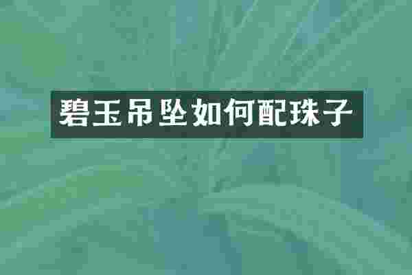 碧玉吊坠如何配珠子